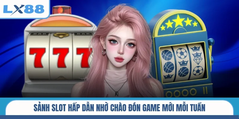 Sảnh slot hấp dẫn nhờ chào đón game mới mỗi tuần