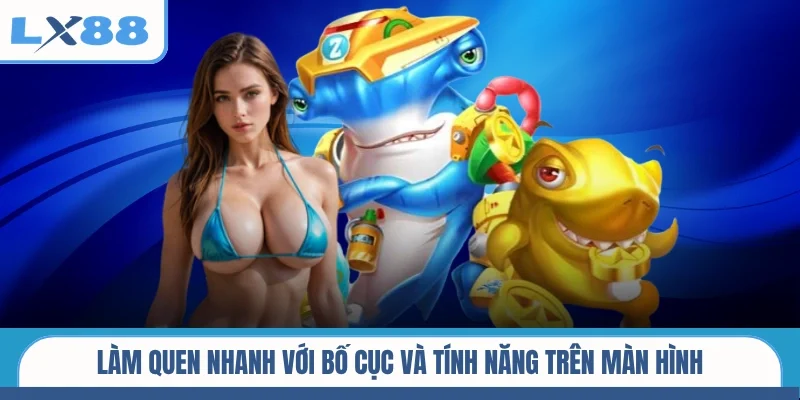 Làm quen nhanh với bố cục và tính năng trên màn hình
