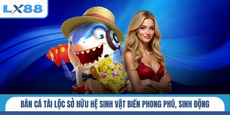 Bắn cá tài lộc sở hữu hệ sinh vật biển phong phú, sinh động