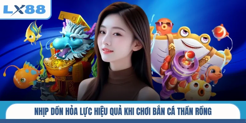 Nhịp dồn hỏa lực hiệu quả khi chơi bắn cá thần rồng