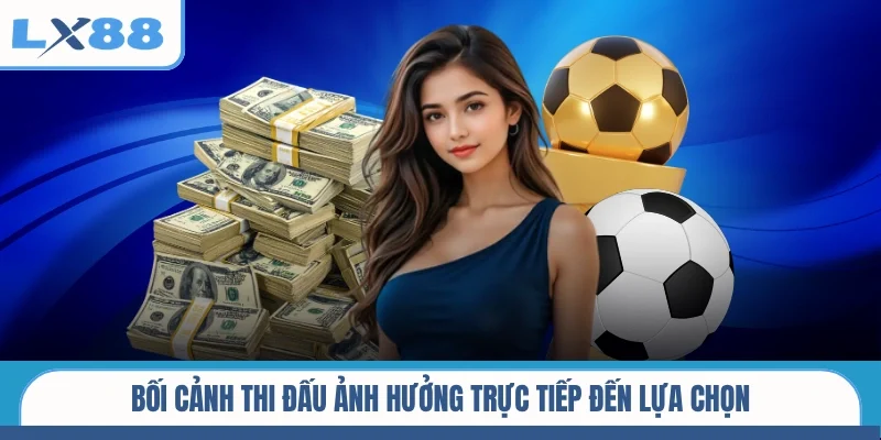 Bối cảnh thi đấu ảnh hưởng trực tiếp đến lựa chọn