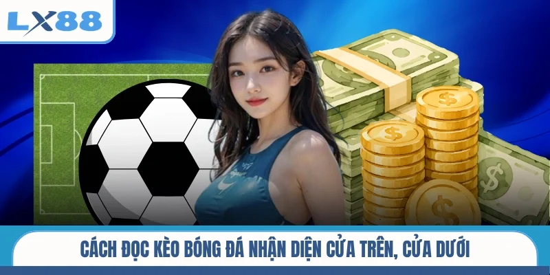 Cách đọc kèo bóng đá nhận diện cửa trên, cửa dưới