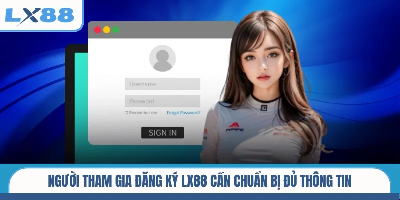 Người tham gia đăng ký LX88 cần chuẩn bị đủ thông tin