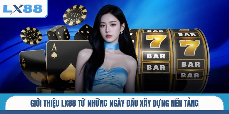 Giới thiệu LX88 từ những ngày đầu xây dựng nền tảng