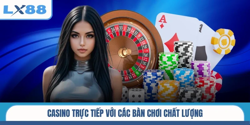 Casino trực tiếp với các bàn chơi chất lượng