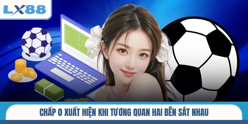 Chấp 0 xuất hiện khi tương quan hai bên sát nhau