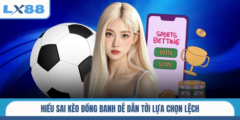 Hiểu sai kèo đồng banh dễ dẫn tới lựa chọn lệch