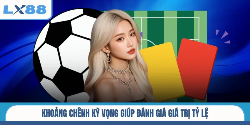 Khoảng chênh kỳ vọng giúp đánh giá giá trị tỷ lệ