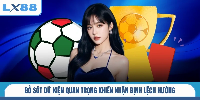 Bỏ sót dữ kiện quan trọng khiến nhận định lệch hướng
