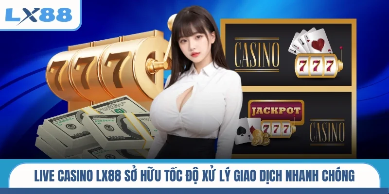 Live Casino LX88 sở hữu tốc độ xử lý giao dịch nhanh chóng