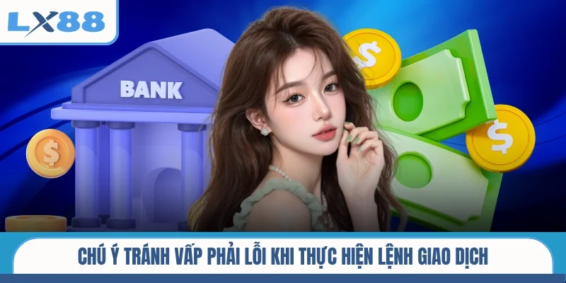 Chú ý tránh vấp phải lỗi khi thực hiện lệnh giao dịch