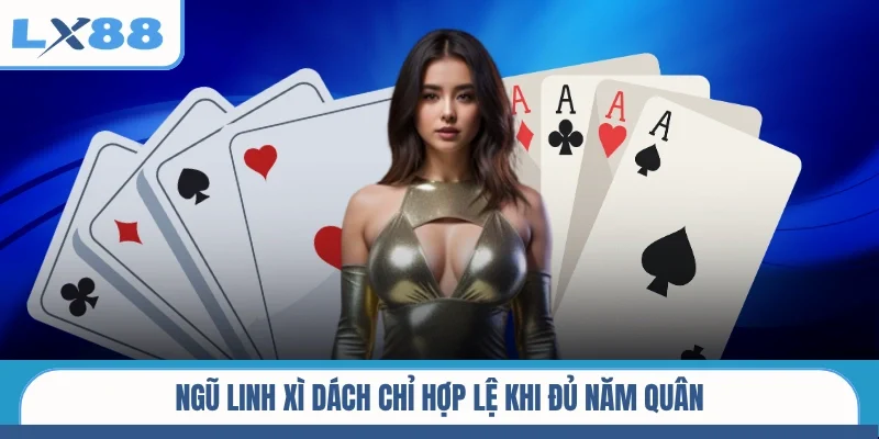Ngũ Linh Xì Dách chỉ hợp lệ khi đủ năm quân