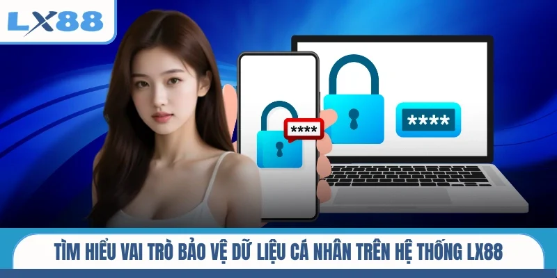 Tìm hiểu vai trò bảo vệ dữ liệu cá nhân trên hệ thống LX88